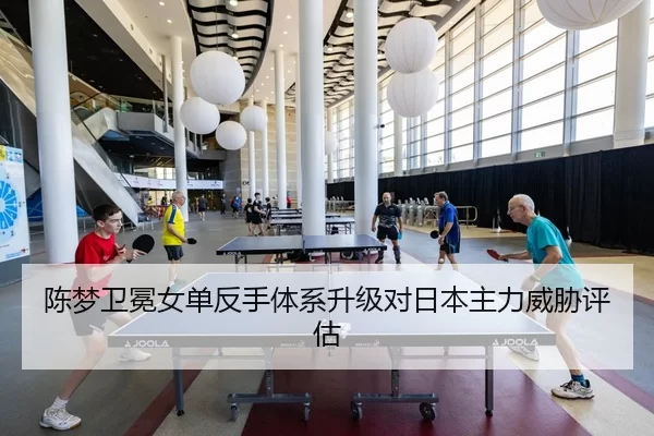 陈梦卫冕女单反手体系升级对日本主力威胁评估